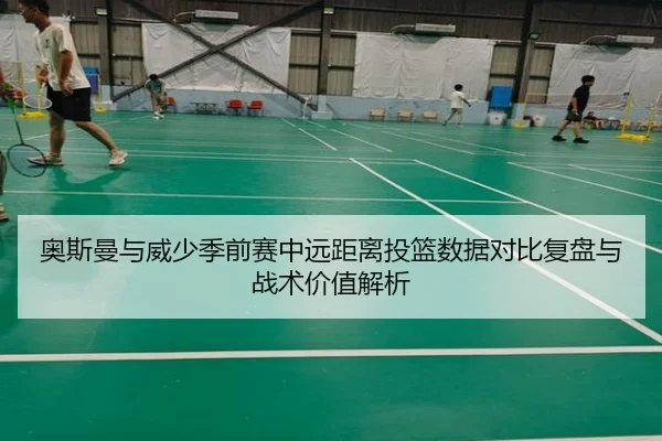 奥斯曼与威少季前赛中远距离投篮数据对比复盘与战术价值解析